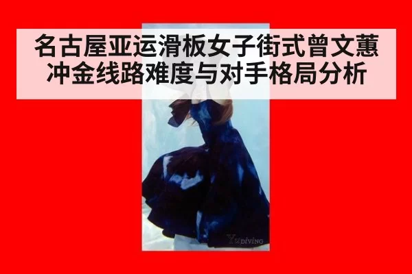 名古屋亚运滑板女子街式曾文蕙冲金线路难度与对手格局分析
