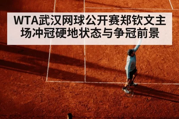 WTA武汉网球公开赛郑钦文主场冲冠硬地状态与争冠前景